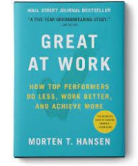Great at work : bagaimana karyawan terbaik bekerja kebih sedikit, memiliki hasil lebih baik dan pencairan lebih cepat